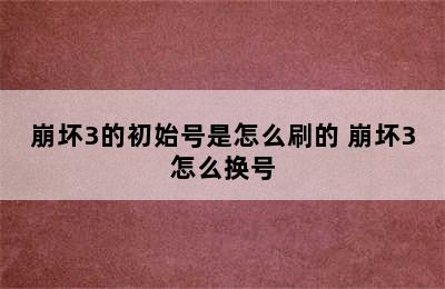 崩坏3的初始号是怎么刷的 崩坏3怎么换号